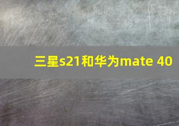 三星s21和华为mate 40